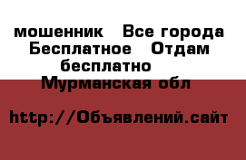 мошенник - Все города Бесплатное » Отдам бесплатно   . Мурманская обл.